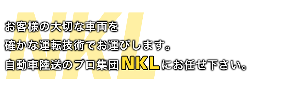 お客様の大切な車両を確かな運転技術でお運びします。自動車陸送のプロ集団NKLにお任せ下さい。